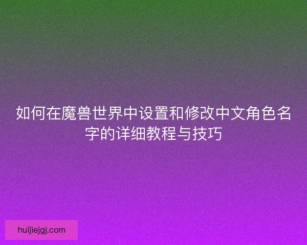 如何在魔兽世界中设置和修改中文角色名字的详细教程与技巧