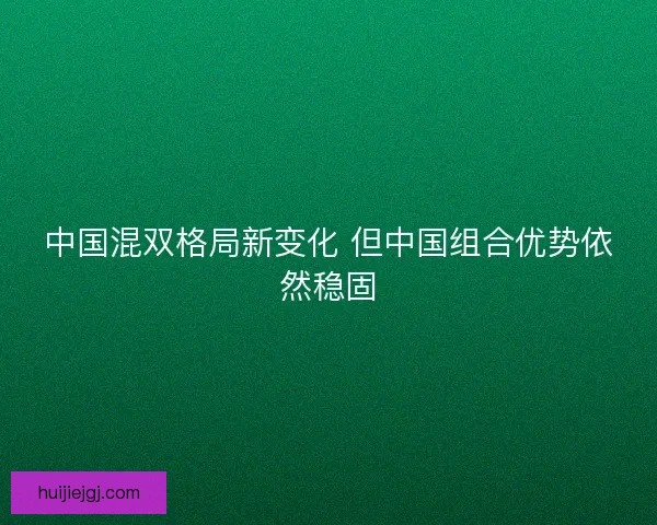 中国混双格局新变化 但中国组合优势依然稳固