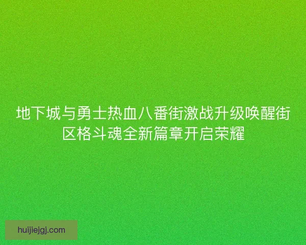 地下城与勇士热血八番街激战升级唤醒街区格斗魂全新篇章开启荣耀