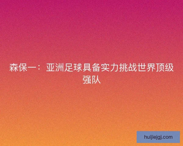 森保一：亚洲足球具备实力挑战世界顶级强队