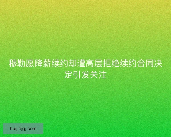 穆勒愿降薪续约却遭高层拒绝续约合同决定引发关注 穆勒愿降薪续约却遭高层拒绝续约合同决定引发关注
